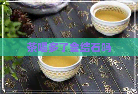 茶喝多了会结石吗