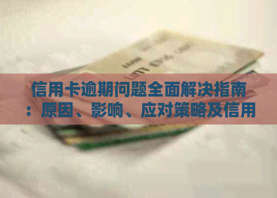 信用卡逾期问题全面解决指南：原因、影响、应对策略及信用修复方法一文解析