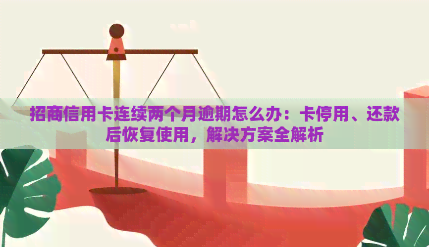 招商信用卡连续两个月逾期怎么办：卡停用、还款后恢复使用，解决方案全解析