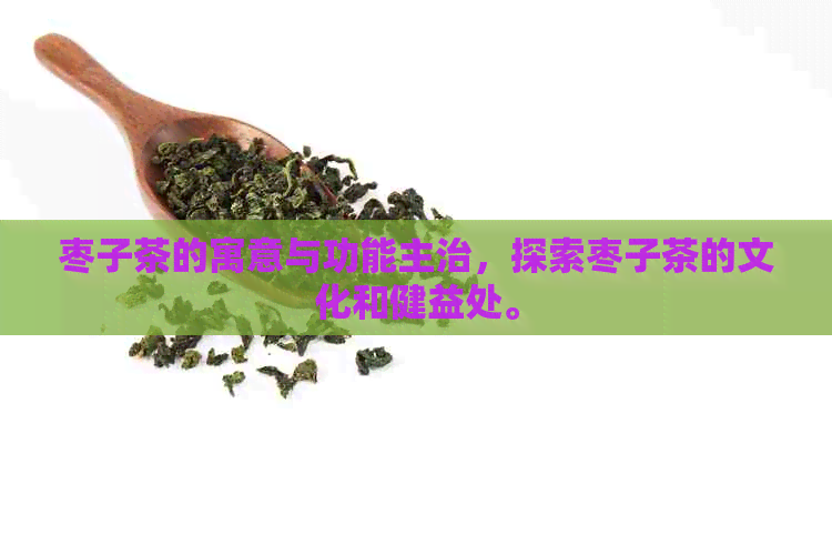 枣子茶的寓意与功能主治，探索枣子茶的文化和健益处。