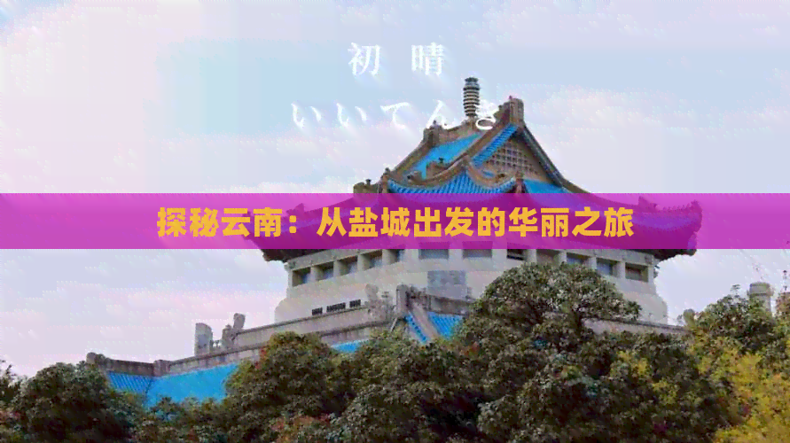 探秘云南：从盐城出发的华丽之旅