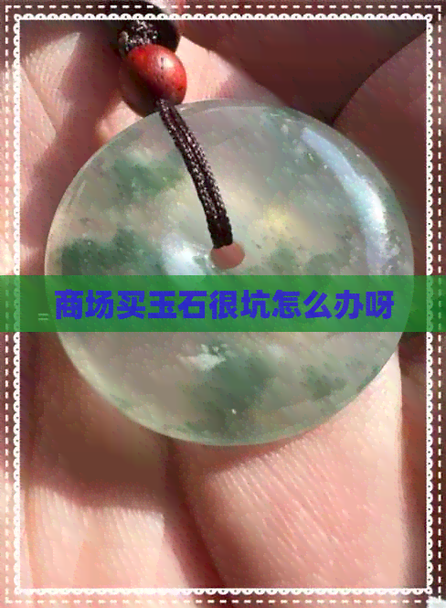 商场买玉石很坑怎么办呀