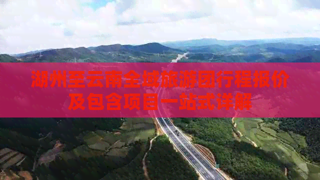 湖州至云南全域旅游团行程报价及包含项目一站式详解