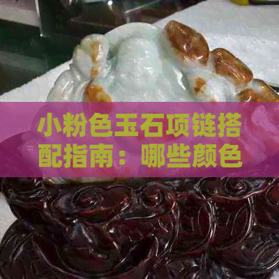 小粉色玉石项链搭配指南：哪些颜色能让它更加出彩？如何选择更佳配色方案？