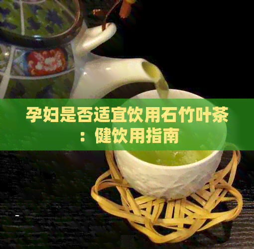 孕妇是否适宜饮用石竹叶茶：健饮用指南