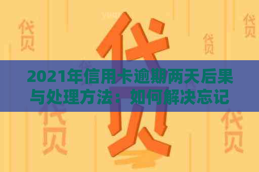 2021年信用卡逾期两天后果与处理方法：如何解决忘记还款问题？