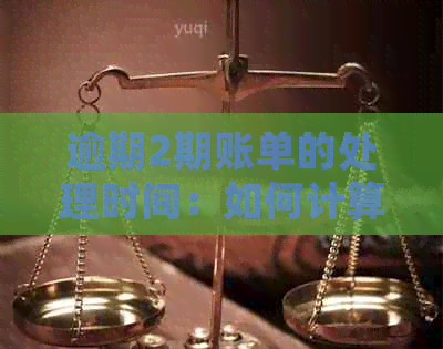 逾期2期账单的处理时间：如何计算及其影响因素分析，以全面解答用户疑虑