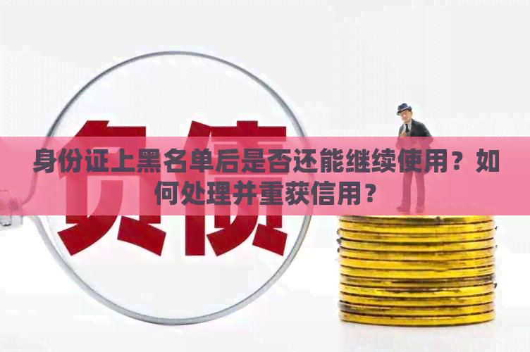 身份证上黑名单后是否还能继续使用？如何处理并重获信用？