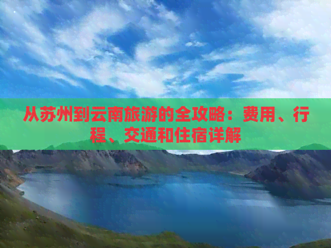 从苏州到云南旅游的全攻略：费用、行程、交通和住宿详解