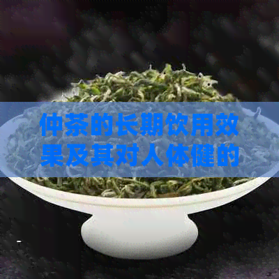 仲茶的长期饮用效果及其对人体健的全面益处解析