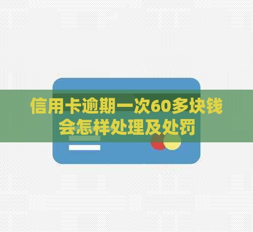 信用卡逾期一次60多块钱会怎样处理及处罚