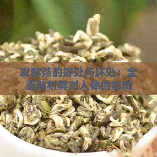 发酵茶的好处与坏处：全面解析其对人体的影响