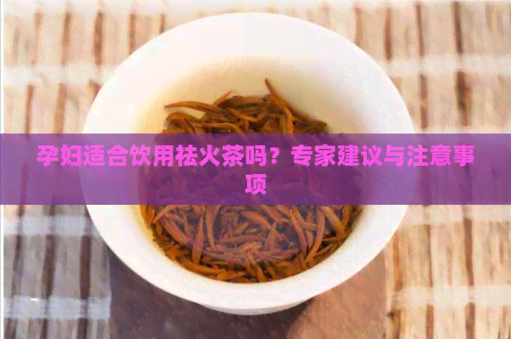 孕妇适合饮用祛火茶吗？专家建议与注意事项