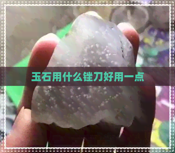 玉石用什么锉刀好用一点