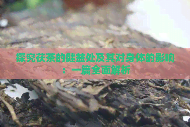 探究茯茶的健益处及其对身体的影响：一篇全面解析