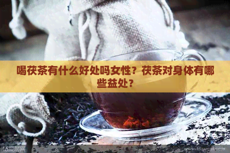 喝茯茶有什么好处吗女性？茯茶对身体有哪些益处？