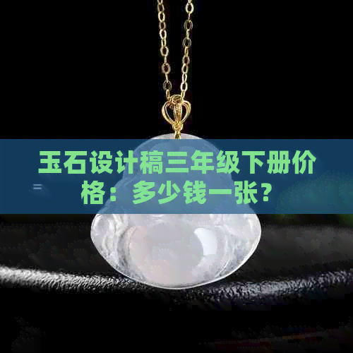 玉石设计稿三年级下册价格：多少钱一张？