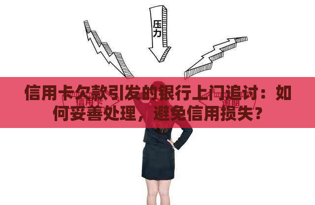 信用卡欠款引发的银行上门追讨：如何妥善处理，避免信用损失？