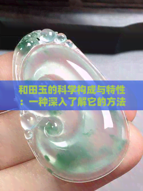 和田玉的科学构成与特性：一种深入了解它的方法