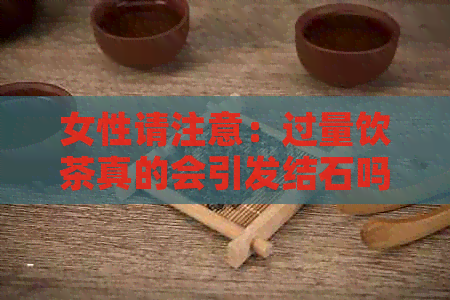 女性请注意：过量饮茶真的会引发结石吗？