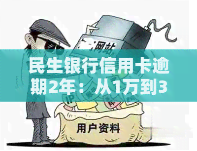 民生银行信用卡逾期2年：从1万到3万的欠款，我该如何解决？