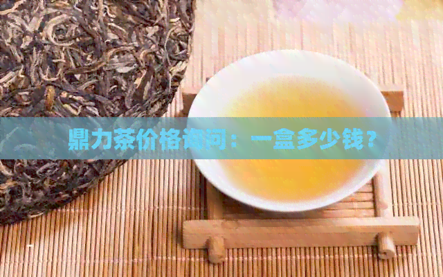 鼎力茶价格询问：一盒多少钱？