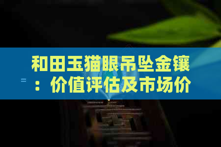 和田玉猫眼吊坠金镶：价值评估及市场价格全解析