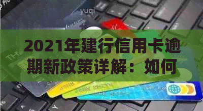 2021年建行信用卡逾期新政策详解：如何避免逾期、处理方式及影响分析