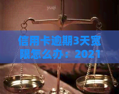 信用卡逾期3天宽限怎么办：2021年逾期后遗症及解决策略