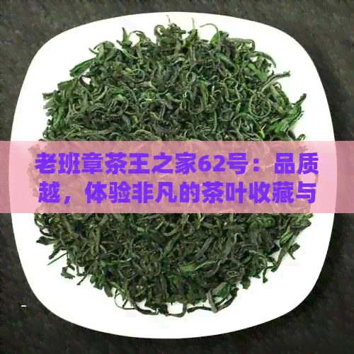 老班章茶王之家62号：品质越，体验非凡的茶叶收藏与品鉴指南