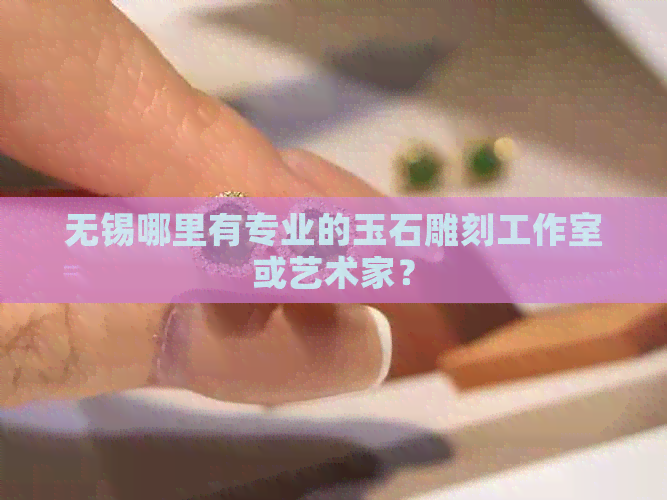 无锡哪里有专业的玉石雕刻工作室或艺术家？