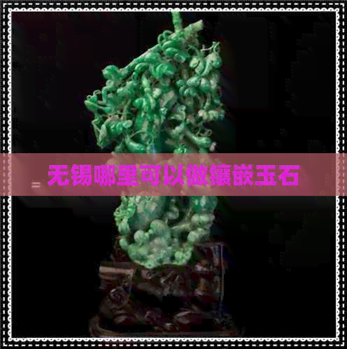 无锡哪里可以做镶嵌玉石