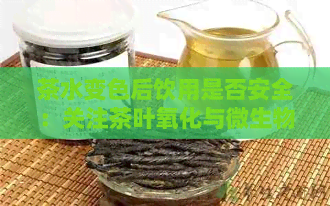 茶水变色后饮用是否安全：关注茶叶氧化与微生物影响