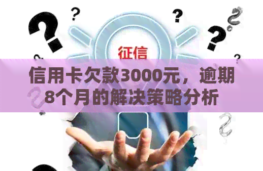 信用卡欠款3000元，逾期8个月的解决策略分析