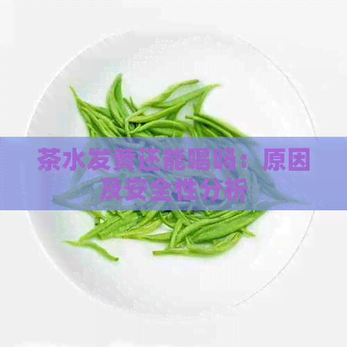 茶水发黄还能喝吗：原因及安全性分析