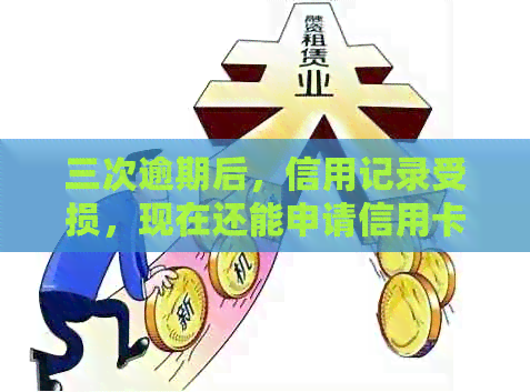 三次逾期后，信用记录受损，现在还能申请信用卡吗？