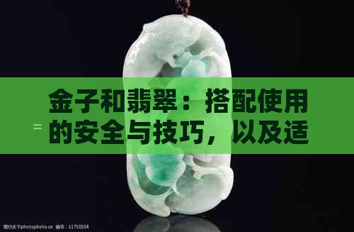 金子和翡翠：搭配使用的安全与技巧，以及适合佩戴的场合