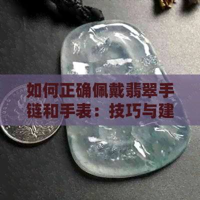 如何正确佩戴翡翠手链和手表：技巧与建议，让你的饰品更加完美