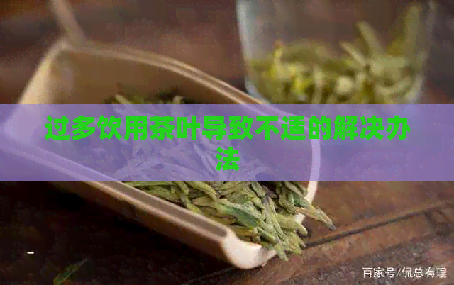 过多饮用茶叶导致不适的解决办法