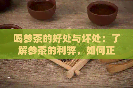 喝参茶的好处与坏处：了解参茶的利弊，如何正确饮用