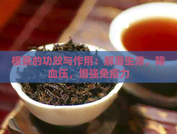 根茶的功效与作用：解渴生津，降血压，增强免疫力