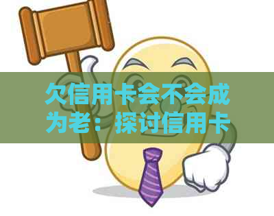 欠信用卡会不会成为老：探讨信用卡欠款与失信人关系