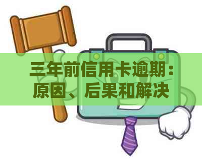 三年前信用卡逾期：原因、后果和解决办法全方位解析