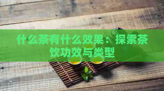 什么茶有什么效果：探索茶饮功效与类型