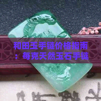 和田玉手链价格指南：每克天然玉石手链多少钱？