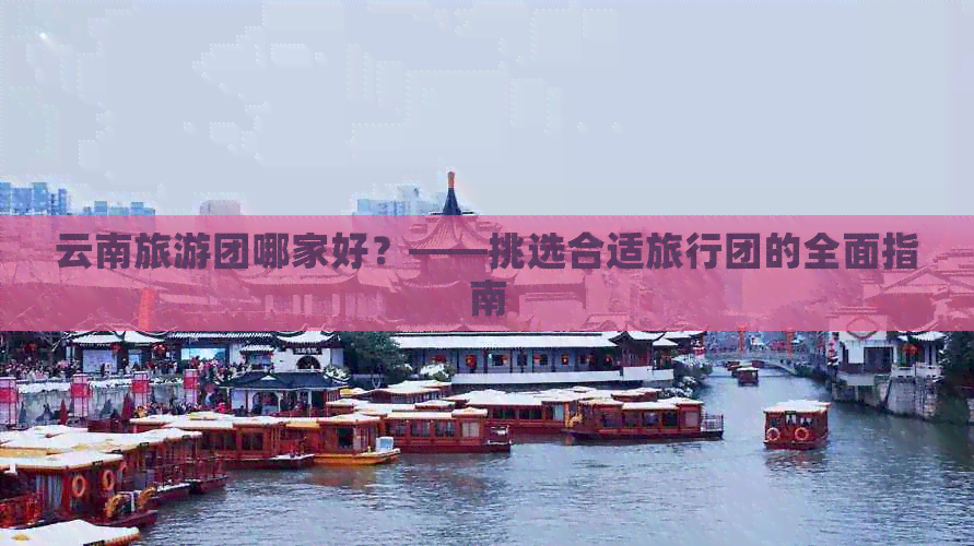 云南旅游团哪家好？——挑选合适旅行团的全面指南