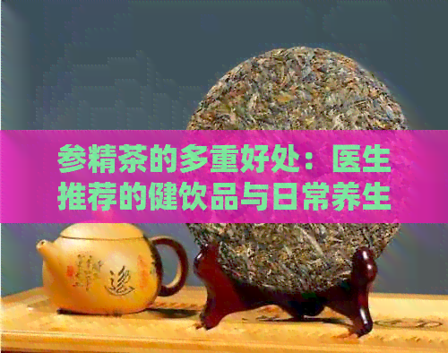 参精茶的多重好处：医生推荐的健饮品与日常养生秘诀