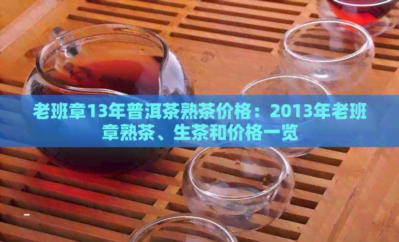 老班章13年普洱茶熟茶价格：2013年老班章熟茶、生茶和价格一览