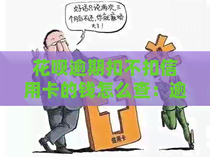 花呗逾期扣不扣信用卡的钱怎么查：逾期记录与明细查询方法