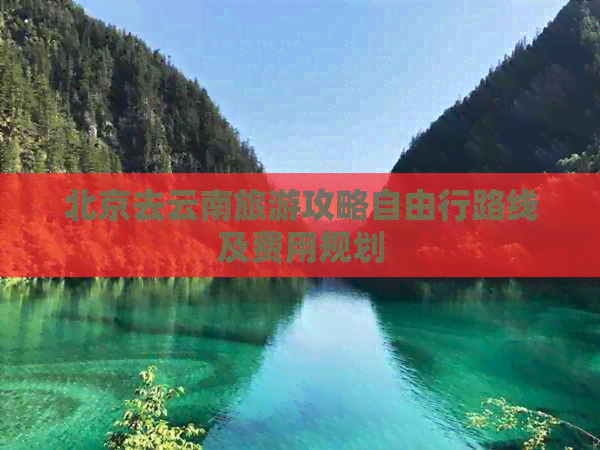 北京去云南旅游攻略自由行路线及费用规划